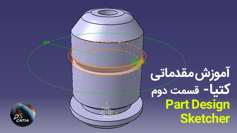 آموزش مقدماتی کتیا – محیط Sketcher و Part Design بخش ۲ :